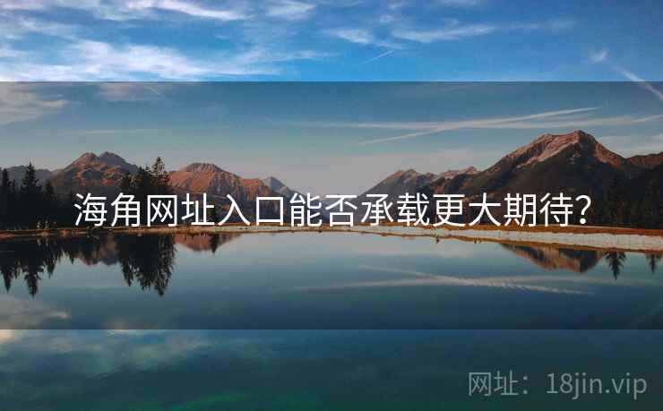 海角网址入口能否承载更大期待？  第2张