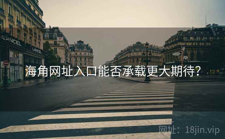 海角网址入口能否承载更大期待？