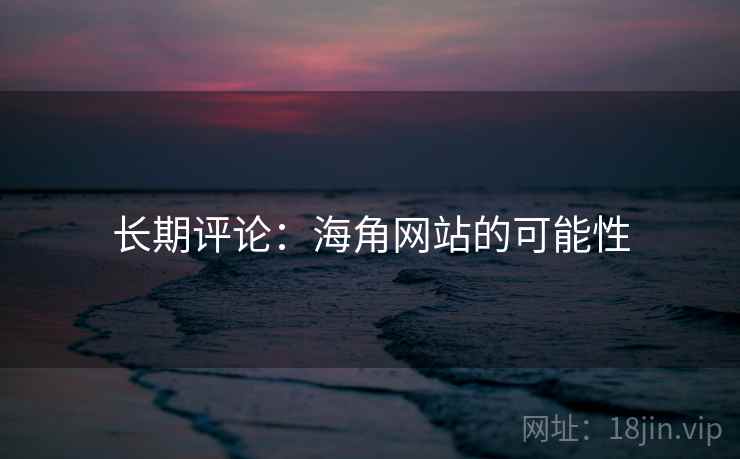 长期评论：海角网站的可能性