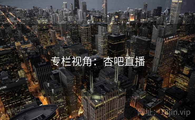 专栏视角：杏吧直播