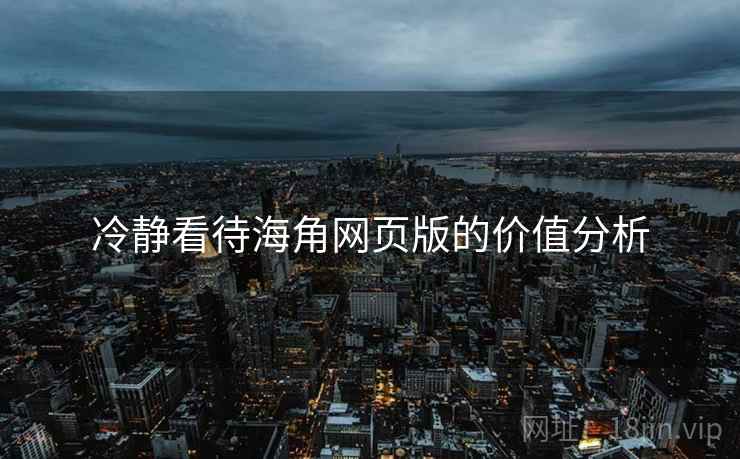 冷静看待海角网页版的价值分析