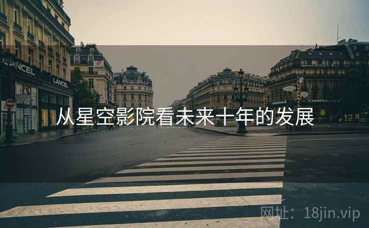 从星空影院看未来十年的发展