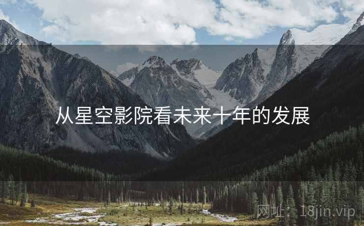 从星空影院看未来十年的发展