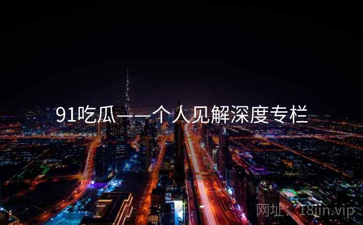 91吃瓜——个人见解深度专栏  第1张