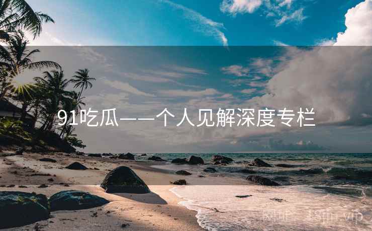 91吃瓜——个人见解深度专栏  第2张