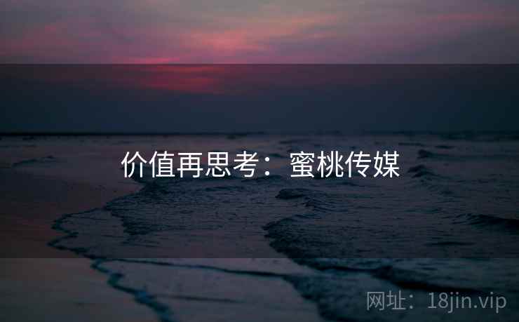 价值再思考：蜜桃传媒