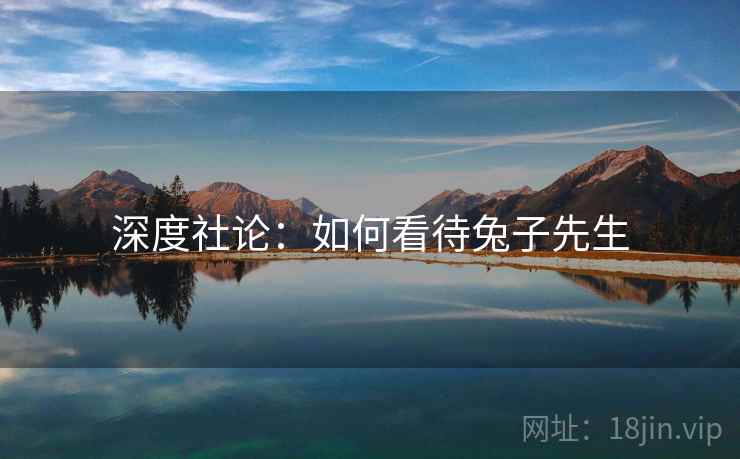 深度社论：如何看待兔子先生