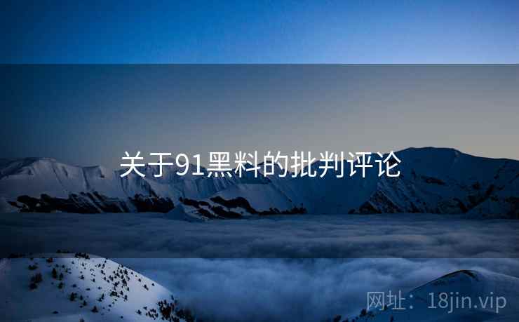 关于91黑料的批判评论