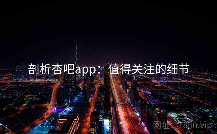 剖析杏吧app：值得关注的细节