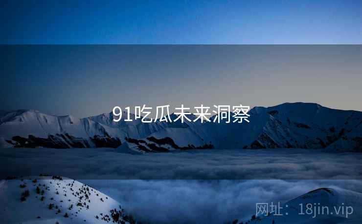 91吃瓜未来洞察