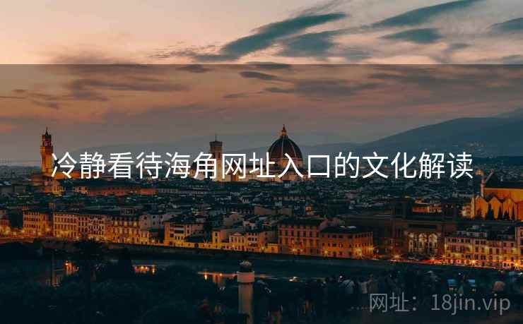 冷静看待海角网址入口的文化解读