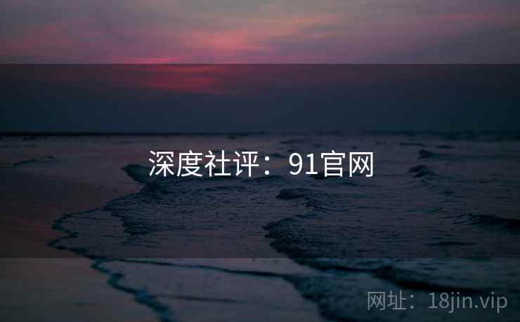 深度社评：91官网