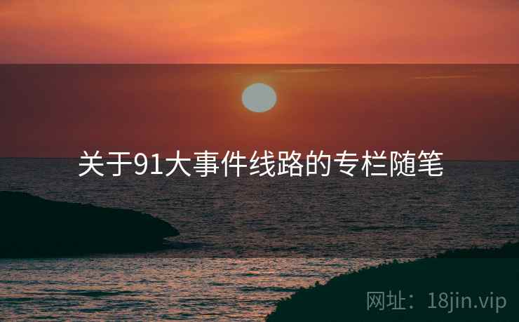 关于91大事件线路的专栏随笔