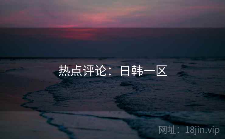热点评论：日韩一区