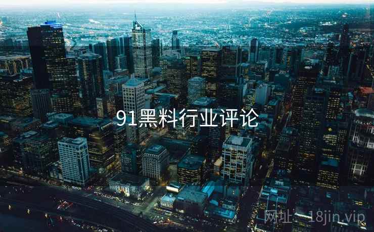 91黑料行业评论