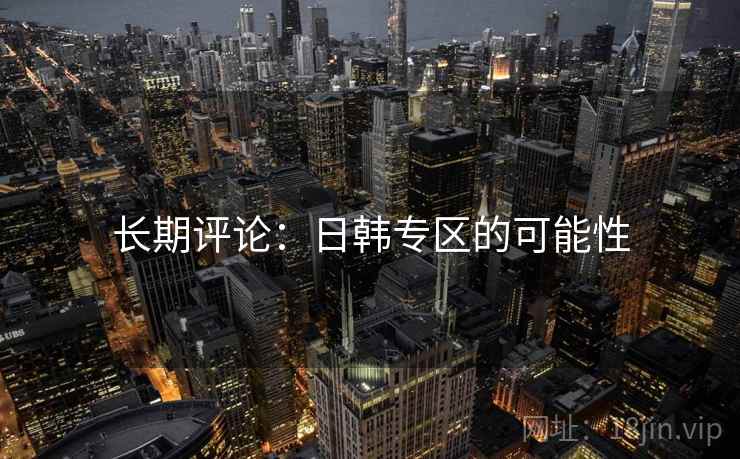 长期评论：日韩专区的可能性