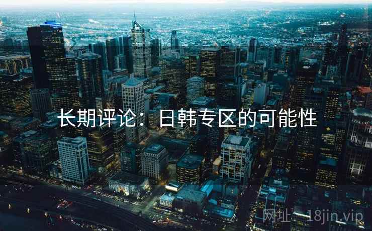 长期评论：日韩专区的可能性