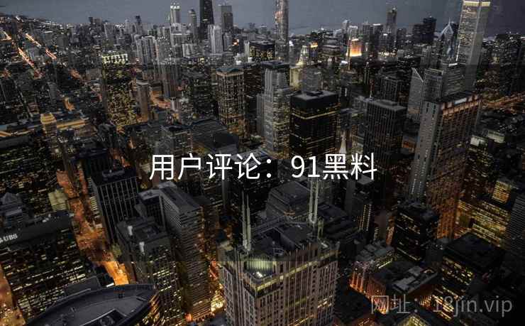 用户评论：91黑料