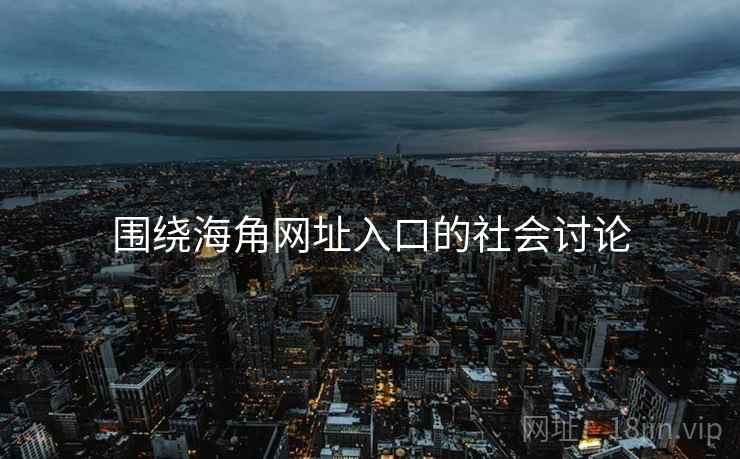 围绕海角网址入口的社会讨论