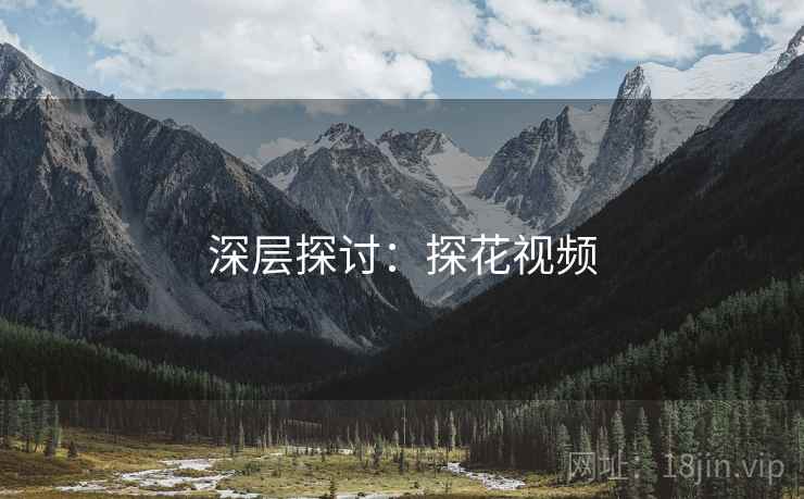 深层探讨：探花视频