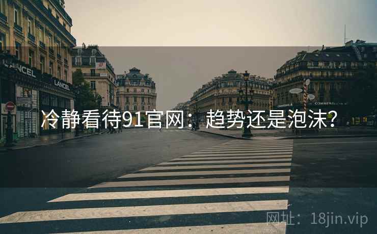 冷静看待91官网：趋势还是泡沫？
