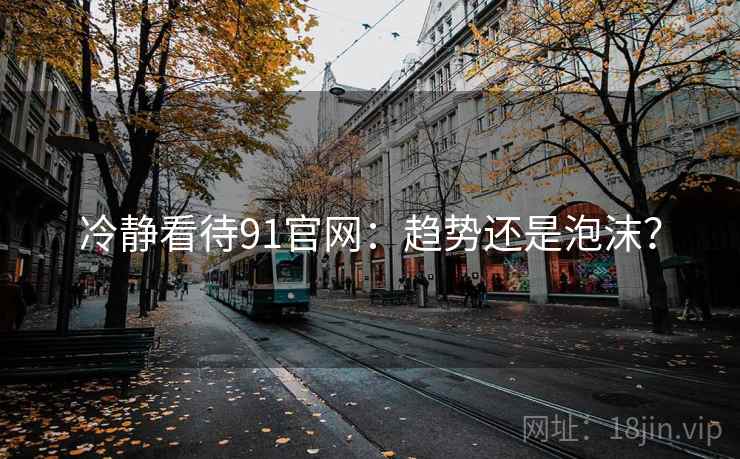 冷静看待91官网：趋势还是泡沫？