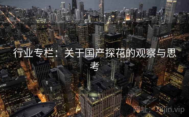 行业专栏：关于国产探花的观察与思考