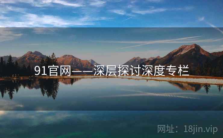 91官网——深层探讨深度专栏