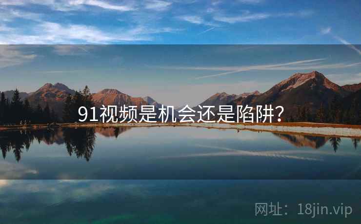 91视频是机会还是陷阱?