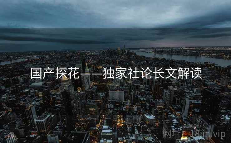 国产探花——独家社论长文解读