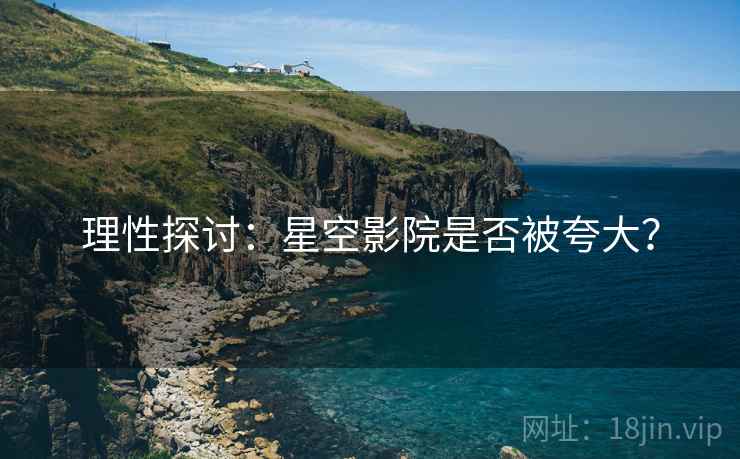 理性探讨:星空影院是否被夸大?