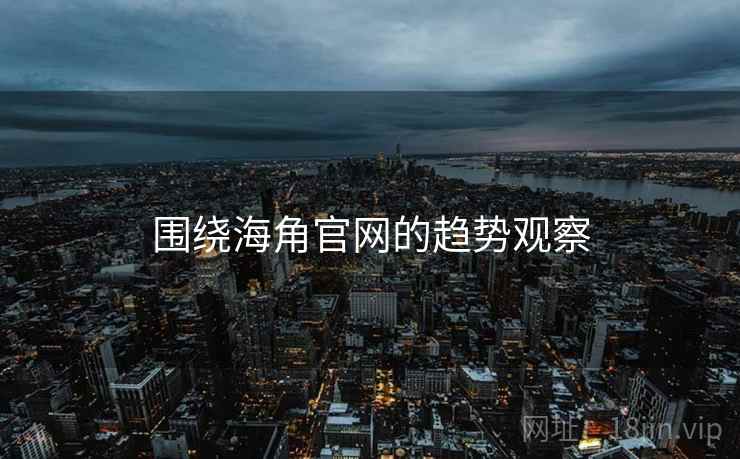 围绕海角官网的趋势观察