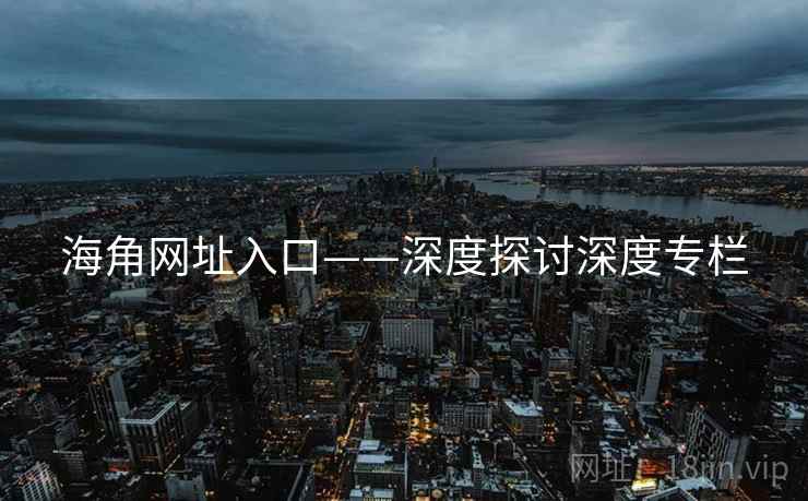 海角网址入口——深度探讨深度专栏