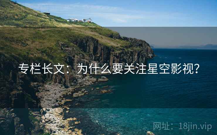 专栏长文：为什么要关注星空影视？