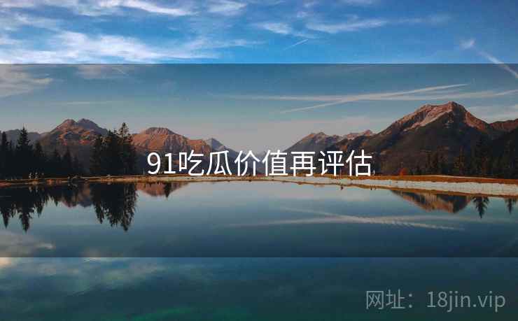 91吃瓜价值再评估