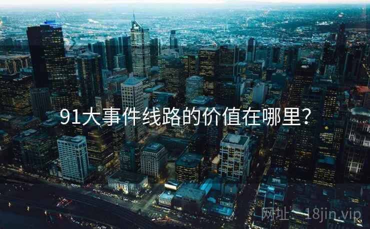 91大事件线路的价值在哪里?