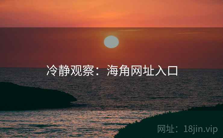 冷静观察:海角网址入口
