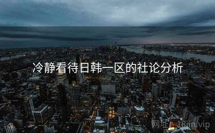 冷静看待日韩一区的社论分析
