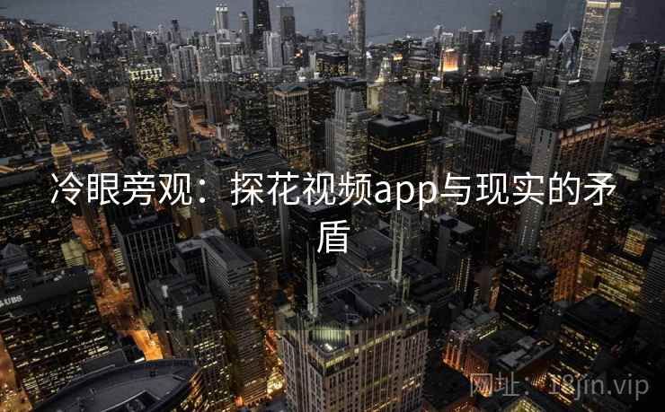 冷眼旁观:探花视频app与现实的矛盾