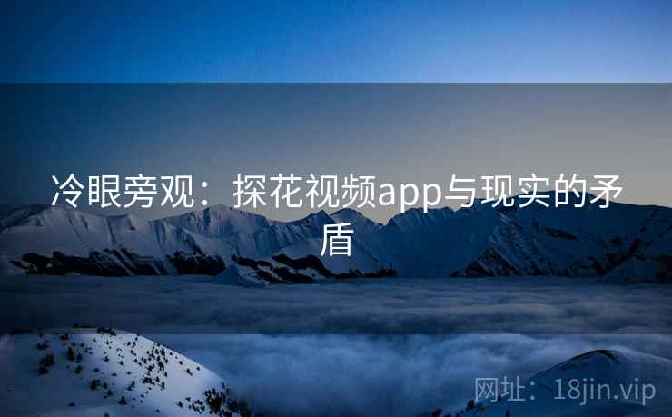 冷眼旁观:探花视频app与现实的矛盾