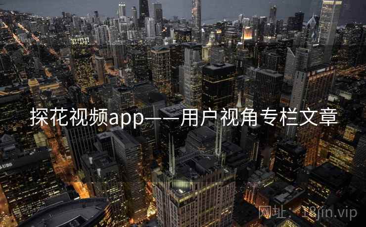 探花视频app——用户视角专栏文章