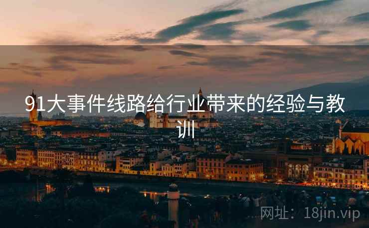 91大事件线路给行业带来的经验与教训