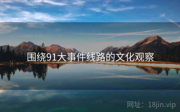 围绕91大事件线路的文化观察