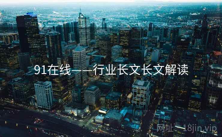 91在线——行业长文长文解读