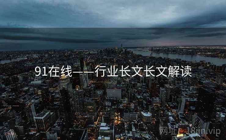 91在线——行业长文长文解读