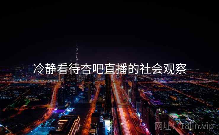 冷静看待杏吧直播的社会观察