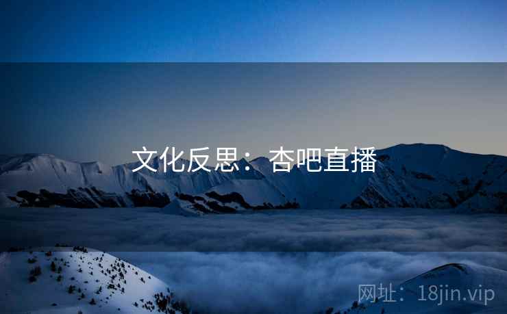文化反思:杏吧直播