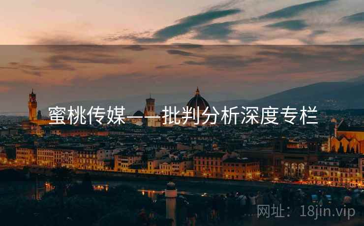 蜜桃传媒——批判分析深度专栏