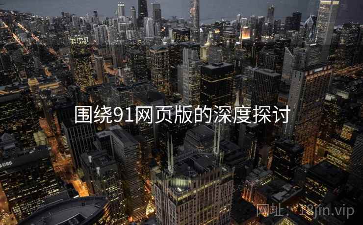 围绕91网页版的深度探讨