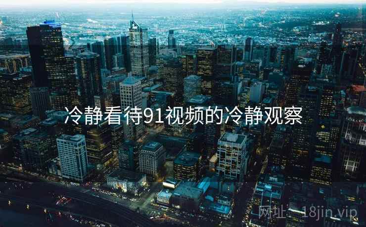 冷静看待91视频的冷静观察